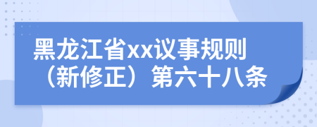 黑龙江省xx议事规则（新修正）第六十八条