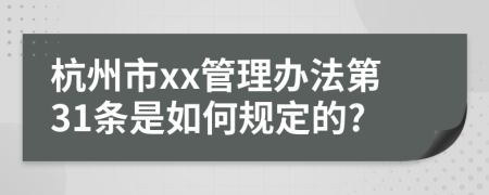 杭州市xx管理办法第31条是如何规定的?