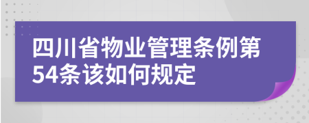 四川省物业管理条例第54条该如何规定