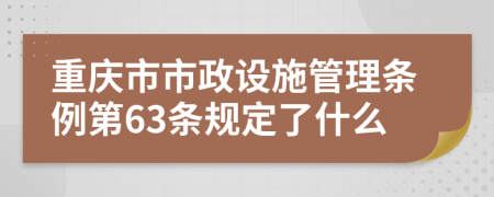 重庆市市政设施管理条例第63条规定了什么