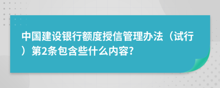 中国建设银行额度授信管理办法（试行）第2条包含些什么内容?