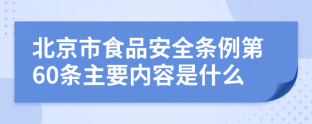 北京市食品安全条例第60条主要内容是什么