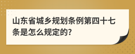 山东省城乡规划条例第四十七条是怎么规定的?