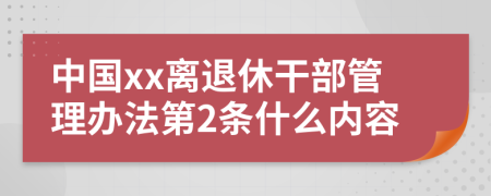 中国xx离退休干部管理办法第2条什么内容