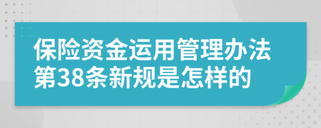 保险资金运用管理办法第38条新规是怎样的