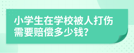 小学生在学校被人打伤需要赔偿多少钱？