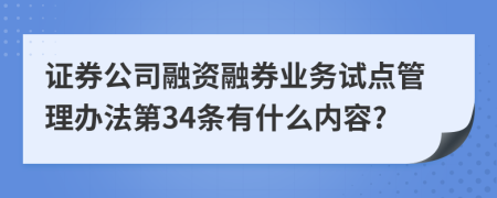 证券公司融资融券业务试点管理办法第34条有什么内容?