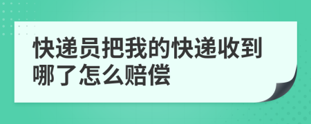 快递员把我的快递收到哪了怎么赔偿