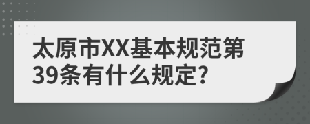 太原市XX基本规范第39条有什么规定?