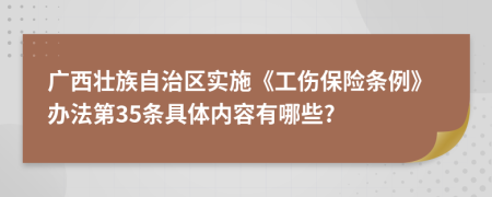 广西壮族自治区实施《工伤保险条例》办法第35条具体内容有哪些?