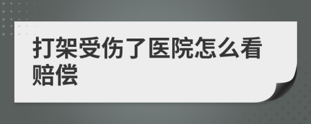 打架受伤了医院怎么看赔偿