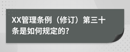 XX管理条例（修订）第三十条是如何规定的?