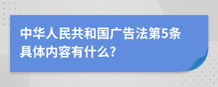 中华人民共和国广告法第5条具体内容有什么?