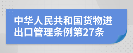 中华人民共和国货物进出口管理条例第27条