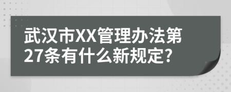 武汉市XX管理办法第27条有什么新规定?