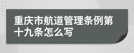 重庆市航道管理条例第十九条怎么写