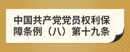 中国共产党党员权利保障条例（八）第十九条