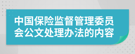 中国保险监督管理委员会公文处理办法的内容