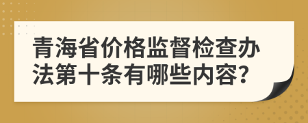 青海省价格监督检查办法第十条有哪些内容？