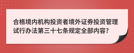 合格境内机构投资者境外证券投资管理试行办法第三十七条规定全部内容?