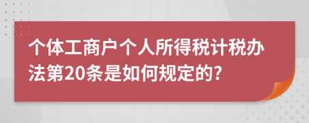 个体工商户个人所得税计税办法第20条是如何规定的?