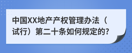 中国XX地产产权管理办法（试行）第二十条如何规定的?