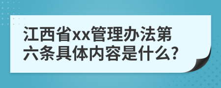 江西省xx管理办法第六条具体内容是什么?