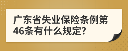 广东省失业保险条例第46条有什么规定?