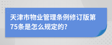 天津市物业管理条例修订版第75条是怎么规定的?