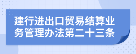 建行进出口贸易结算业务管理办法第二十三条