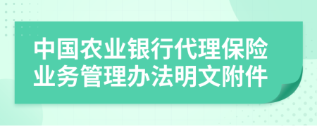 中国农业银行代理保险业务管理办法明文附件