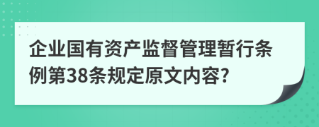 企业国有资产监督管理暂行条例第38条规定原文内容?