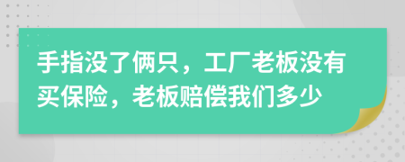 手指没了俩只，工厂老板没有买保险，老板赔偿我们多少