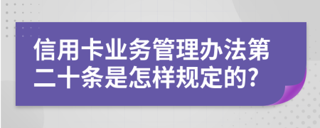 信用卡业务管理办法第二十条是怎样规定的?