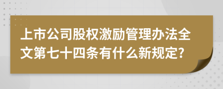 上市公司股权激励管理办法全文第七十四条有什么新规定?