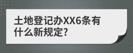 土地登记办XX6条有什么新规定?