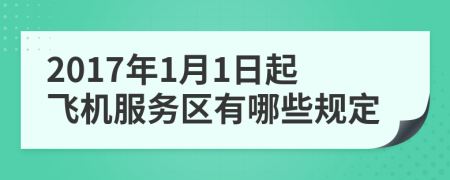 2017年1月1日起飞机服务区有哪些规定