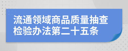 流通领域商品质量抽查检验办法第二十五条