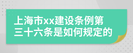 上海市xx建设条例第三十六条是如何规定的