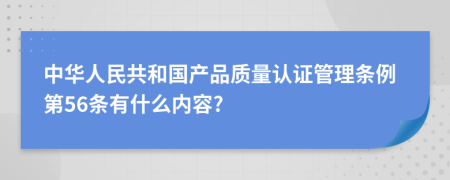 中华人民共和国产品质量认证管理条例第56条有什么内容?