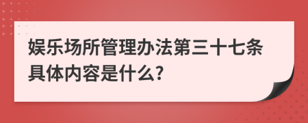 娱乐场所管理办法第三十七条具体内容是什么?