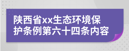 陕西省xx生态环境保护条例第六十四条内容