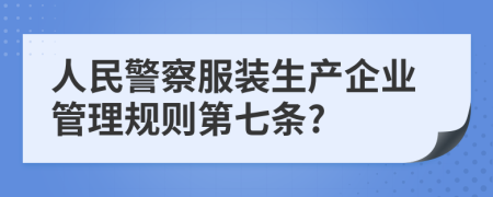 人民警察服装生产企业管理规则第七条?