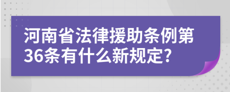 河南省法律援助条例第36条有什么新规定?