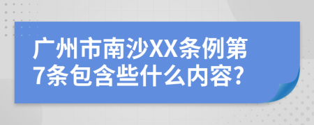 广州市南沙XX条例第7条包含些什么内容?