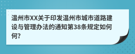 温州市XX关于印发温州市城市道路建设与管理办法的通知第38条规定如何何？