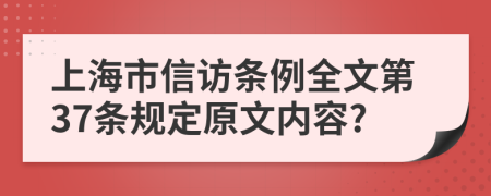 上海市信访条例全文第37条规定原文内容?