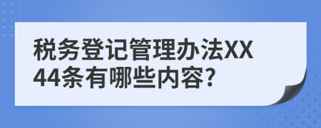 税务登记管理办法XX44条有哪些内容?