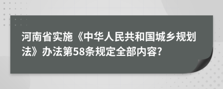 河南省实施《中华人民共和国城乡规划法》办法第58条规定全部内容?