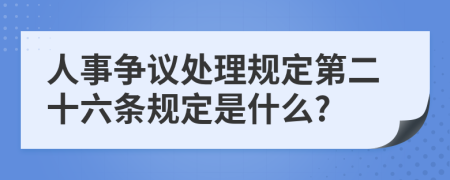 人事争议处理规定第二十六条规定是什么?